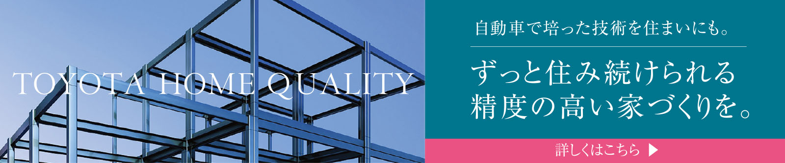 TOYOTA HOME QUALITY　自動車で培った技術を住まいにも｡｜ずっと住み続けられる精度の高い家づくりを。